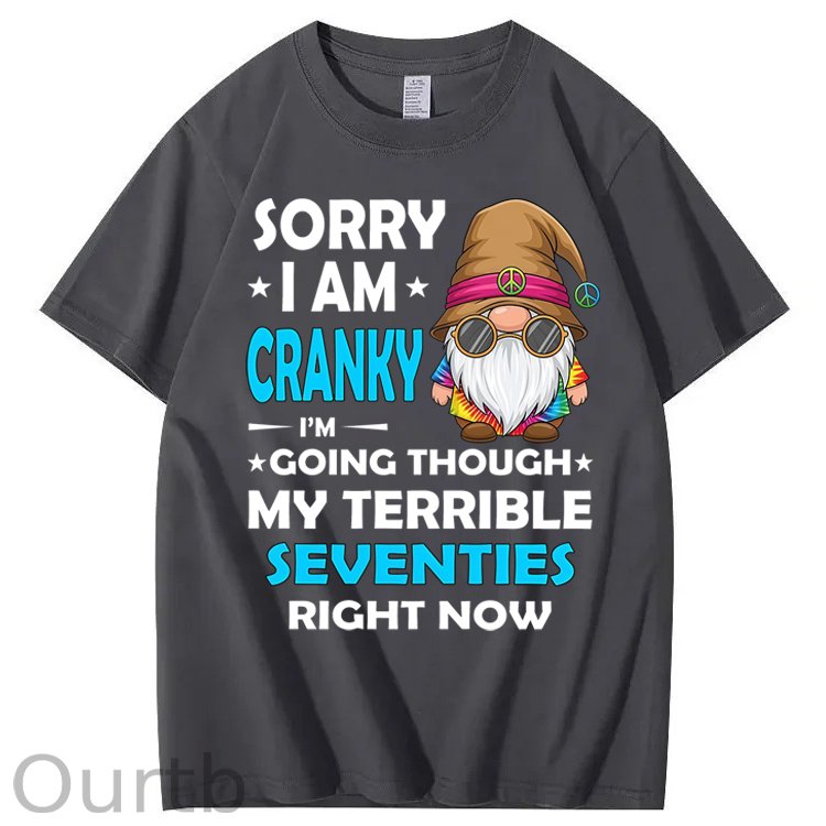 Sorry I Am Cranky I'm Going Though My Terrible Seventies Right Now 100% Cotton T-Shirt