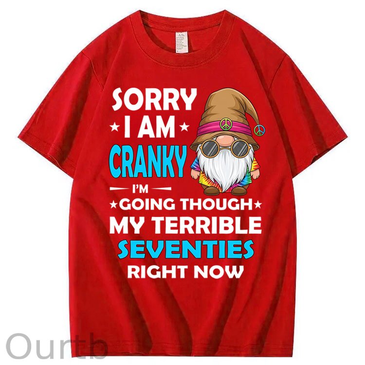 Sorry I Am Cranky I'm Going Though My Terrible Seventies Right Now 100% Cotton T-Shirt