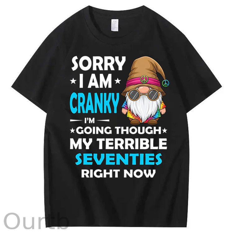 Sorry I Am Cranky I'm Going Though My Terrible Seventies Right Now 100% Cotton T-Shirt