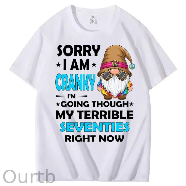 Sorry I Am Cranky I'm Going Though My Terrible Seventies Right Now 100% Cotton T-Shirt