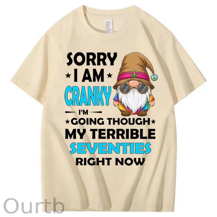 Sorry I Am Cranky I'm Going Though My Terrible Seventies Right Now 100% Cotton T-Shirt